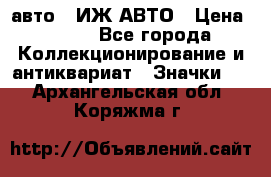 1.1) авто : ИЖ АВТО › Цена ­ 149 - Все города Коллекционирование и антиквариат » Значки   . Архангельская обл.,Коряжма г.